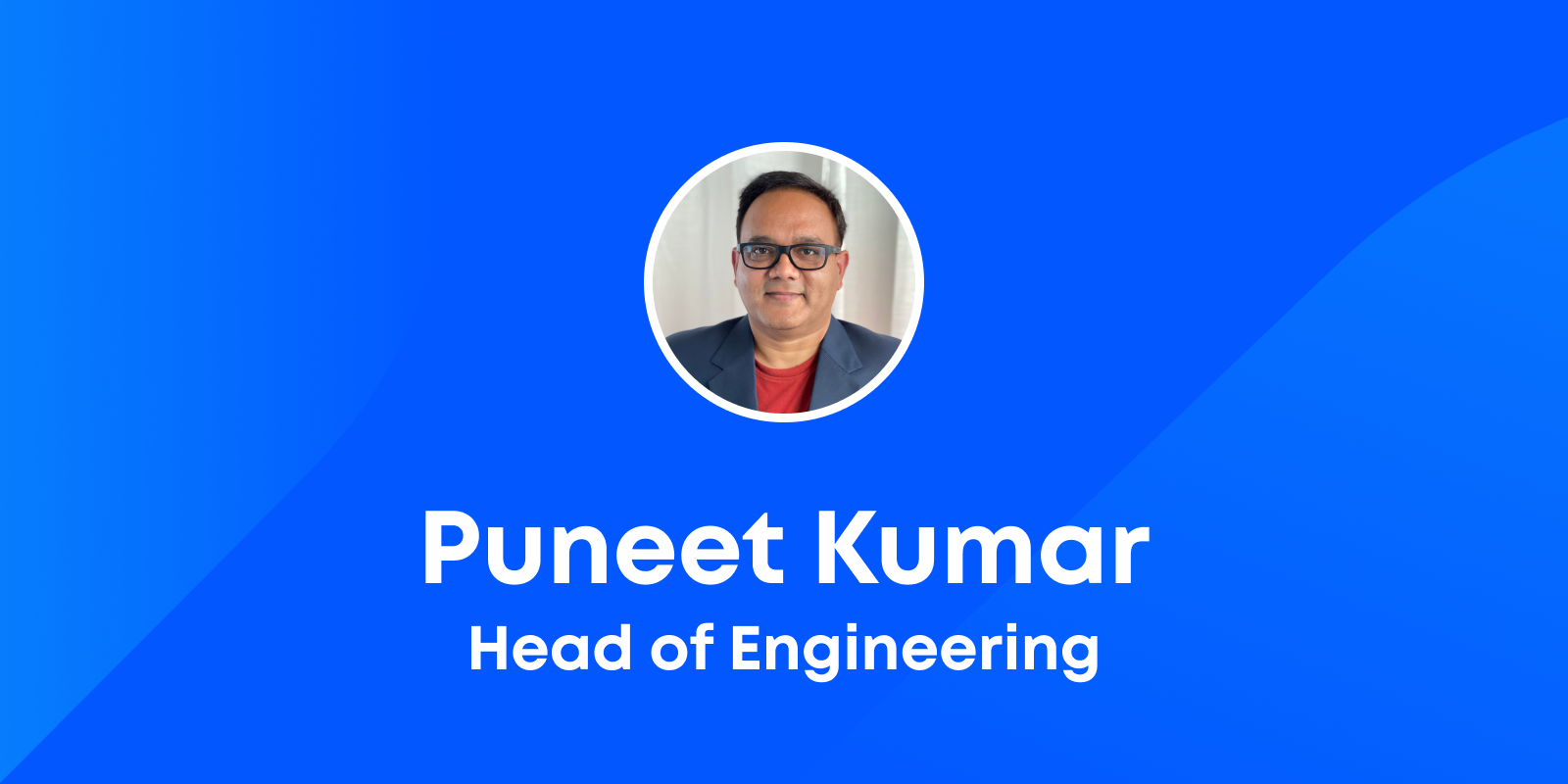 Introducing Puneet Kumar, Head of Engineering